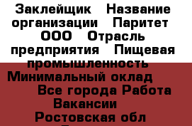 Заклейщик › Название организации ­ Паритет, ООО › Отрасль предприятия ­ Пищевая промышленность › Минимальный оклад ­ 28 250 - Все города Работа » Вакансии   . Ростовская обл.,Донецк г.